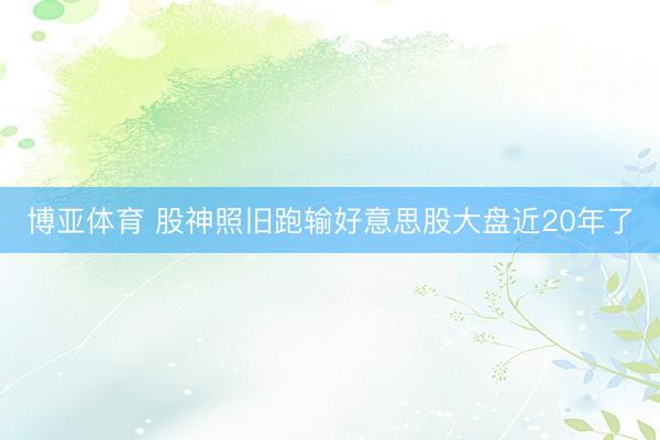 博亚体育 股神照旧跑输好意思股大盘近20年了