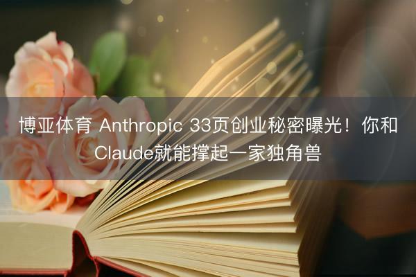 博亚体育 Anthropic 33页创业秘密曝光！你和Claude就能撑起一家独角兽