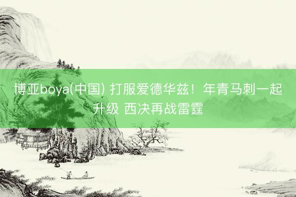 博亚boya(中国) 打服爱德华兹!年青马刺一起升级 西决再战雷霆