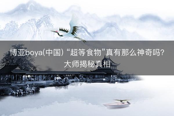 博亚boya(中国) “超等食物”真有那么神奇吗？大师揭秘真相
