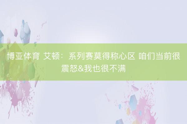 博亚体育 艾顿：系列赛莫得称心区 咱们当前很震怒&我也很不满