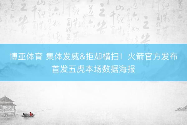 博亚体育 集体发威&拒却横扫！火箭官方发布首发五虎本场数据海报