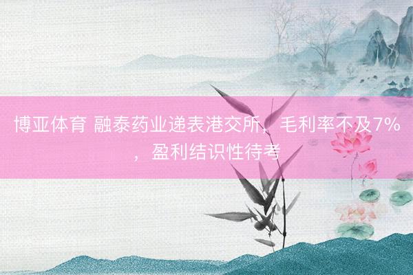 博亚体育 融泰药业递表港交所，毛利率不及7%，盈利结识性待考