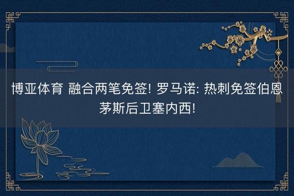 博亚体育 融合两笔免签! 罗马诺: 热刺免签伯恩茅斯后卫塞内西!