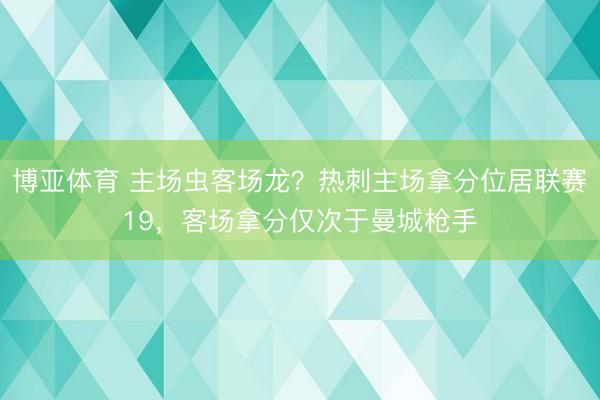 博亚体育 主场虫客场龙?热刺主场拿分位居联赛19,客场拿分仅次于曼城枪手
