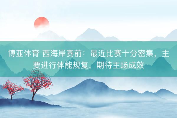 博亚体育 西海岸赛前：最近比赛十分密集，主要进行体能规复，期待主场成效