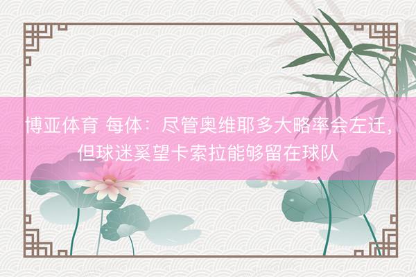 博亚体育 每体：尽管奥维耶多大略率会左迁，但球迷奚望卡索拉能够留在球队