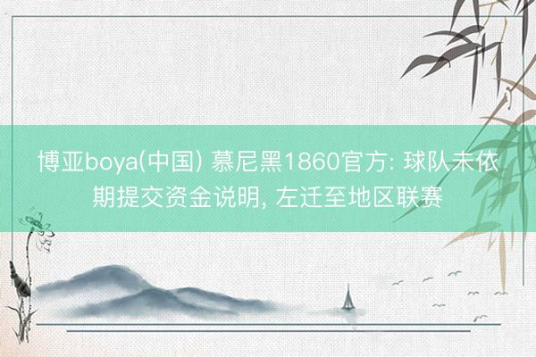 博亚boya(中国) 慕尼黑1860官方: 球队未依期提交资金说明， 左迁至地区联赛