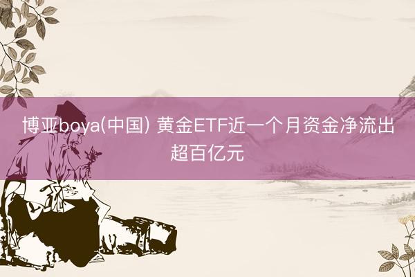 博亚boya(中国) 黄金ETF近一个月资金净流出超百亿元