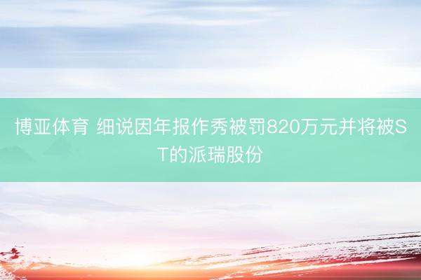博亚体育 细说因年报作秀被罚820万元并将被ST的派瑞股份