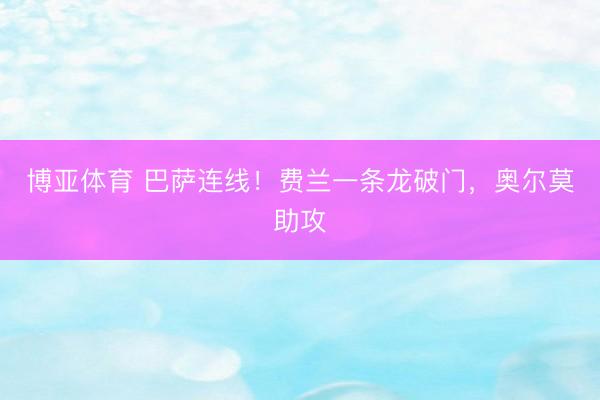 博亚体育 巴萨连线！费兰一条龙破门，奥尔莫助攻