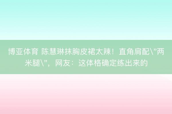 博亚体育 陈慧琳抹胸皮裙太辣！直角肩配