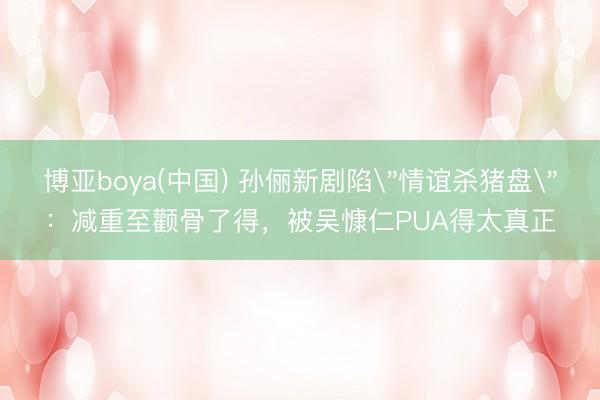 博亚boya(中国) 孙俪新剧陷