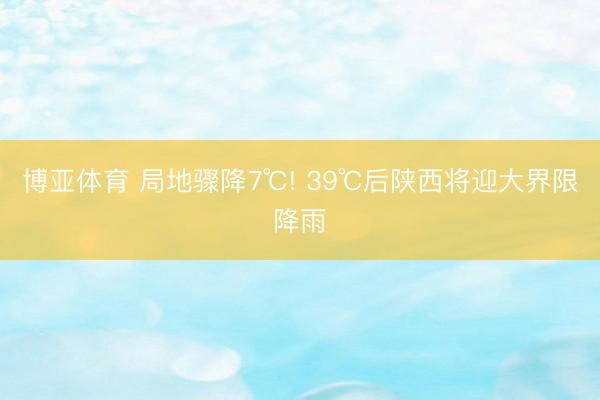 博亚体育 局地骤降7℃! 39℃后陕西将迎大界限降雨