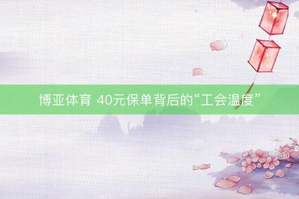 博亚体育 40元保单背后的“工会温度”