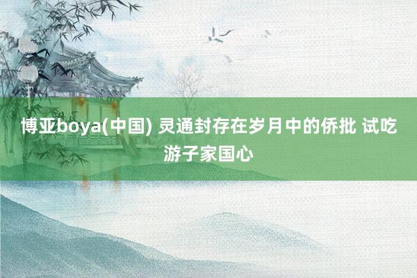 博亚boya(中国) 灵通封存在岁月中的侨批 试吃游子家国心