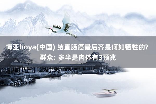 博亚boya(中国) 结直肠癌最后齐是何如牺牲的? 群众: 多半是肉体有3预兆
